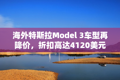 海外特斯拉Model 3车型再降价，折扣高达4120美元 第1张