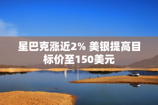 星巴克涨近2% 美银提高目标价至150美元