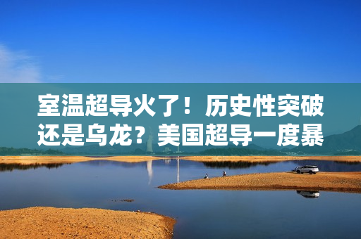 室温超导火了！历史性突破还是乌龙？美国超导一度暴涨150%… 第1张