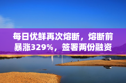 每日优鲜再次熔断，熔断前暴涨329%，签署两份融资协议并收购Mejoy Infinite 第1张