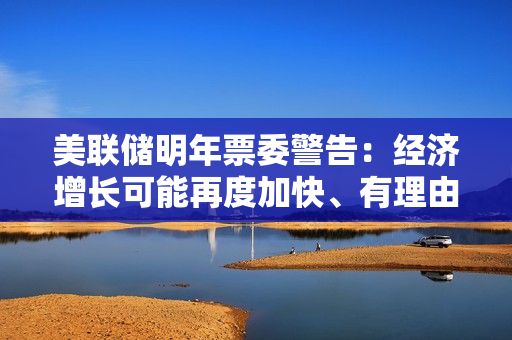 美联储明年票委警告：经济增长可能再度加快、有理由加息，上调通胀目标恐失信誉 第1张