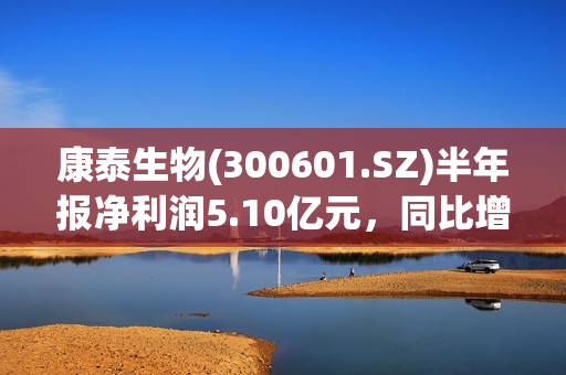 康泰生物(300601.SZ)半年报净利润5.10亿元，同比增长323.58% 第1张