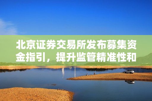 北京证券交易所发布募集资金指引，提升监管精准性和透明度 第1张