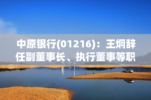 中原银行(01216)：王炯辞任副董事长、执行董事等职务