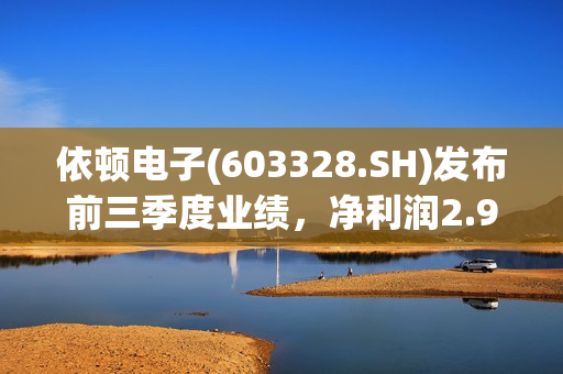 依顿电子(603328.SH)发布前三季度业绩，净利润2.99亿元，同比增长33.24% 第1张