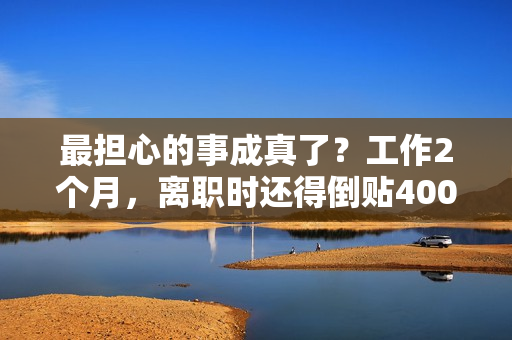 最担心的事成真了？工作2个月，离职时还得倒贴400元，涉事企业回应：30天她迟到了26天 第1张