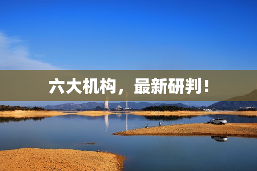 六大机构，最新研判！ 第1张