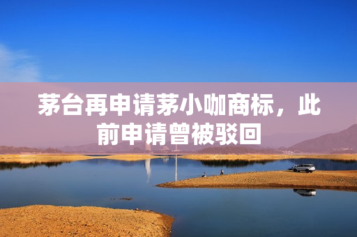 茅台再申请茅小咖商标，此前申请曾被驳回 第1张
