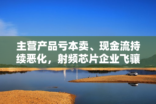 主营产品亏本卖、现金流持续恶化，射频芯片企业飞骧科技挑战重重 第1张