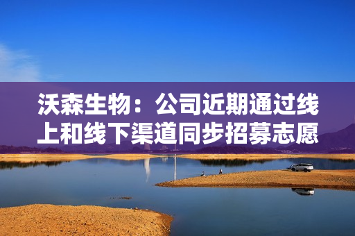 沃森生物：公司近期通过线上和线下渠道同步招募志愿者，相关入组工作均按计划推进 第1张