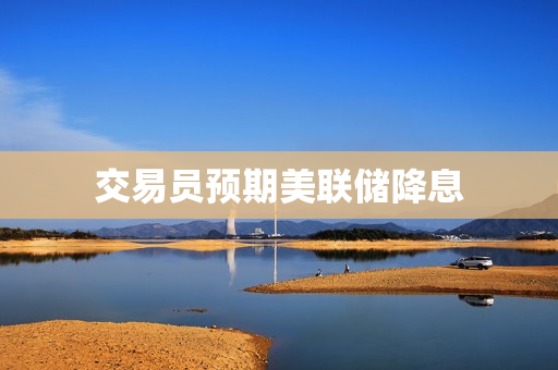 交易员预期美联储降息 第1张