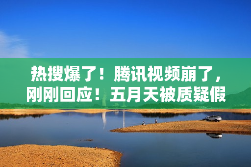 热搜爆了！腾讯视频崩了，刚刚回应！五月天被质疑假唱，官方发声！鲍威尔最新表态：为时过早 第1张