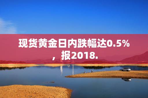 现货黄金日内跌幅达0.5%，报2018. 第1张