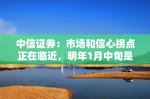 中信证券：市场和信心拐点正在临近，明年1月中旬是关键时点，建议积极布局两大主线 第1张