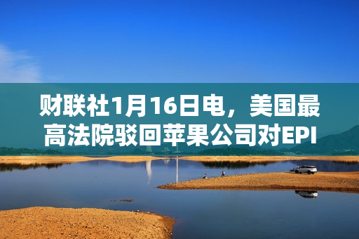 财联社1月16日电，美国最高法院驳回苹果公司对EPIC应用程序商店的审查请求。 第1张