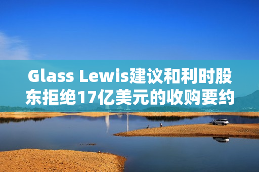 Glass Lewis建议和利时股东拒绝17亿美元的收购要约 第1张