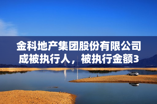 金科地产集团股份有限公司成被执行人，被执行金额368555.0元 第1张