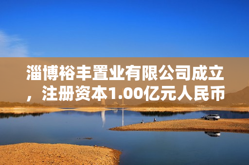 淄博裕丰置业有限公司成立，注册资本1.00亿元人民币 第1张
