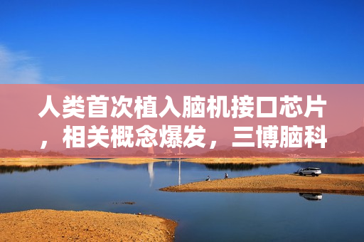 人类首次植入脑机接口芯片，相关概念爆发，三博脑科等大涨 第1张