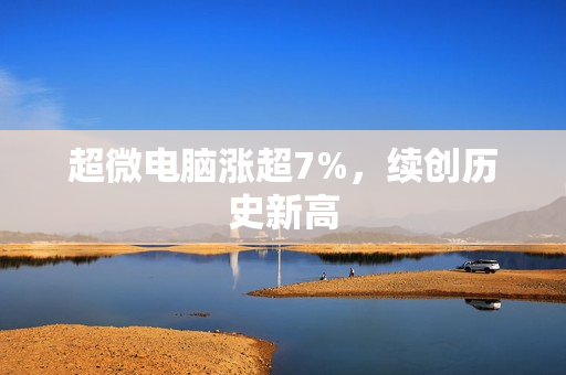 超微电脑涨超7%，续创历史新高 第1张