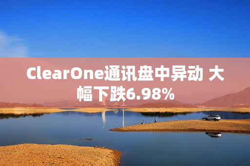 ClearOne通讯盘中异动 大幅下跌6.98% 第1张