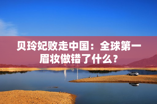 贝玲妃败走中国：全球第一眉妆做错了什么？ 第1张