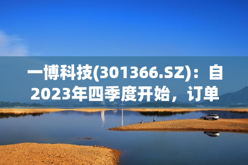 一博科技(301366.SZ)：自2023年四季度开始，订单量在逐渐回暖 第1张