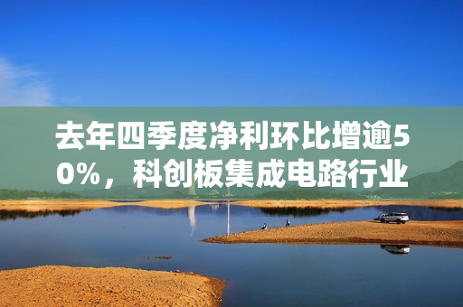 去年四季度净利环比增逾50%，科创板集成电路行业复苏在望？ 第1张