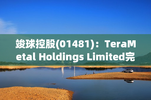 竣球控股(01481)：TeraMetal Holdings Limited完成收购7.5亿股公司股份