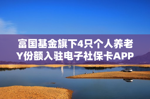 富国基金旗下4只个人养老Y份额入驻电子社?？ˋPP 第1张