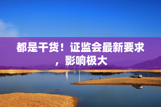 都是干货！证监会最新要求，影响极大 第1张