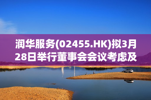 润华服务(02455.HK)拟3月28日举行董事会会议考虑及批准全年业绩 第1张