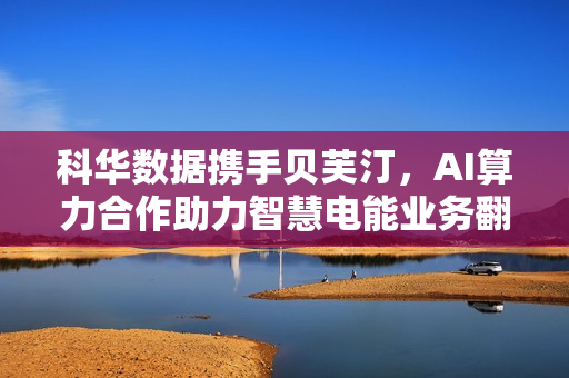 科华数据携手贝芙汀，AI算力合作助力智慧电能业务翻倍增长