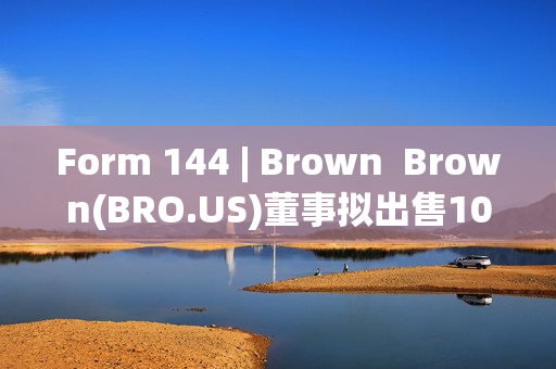 Form 144 | Brown  Brown(BRO.US)董事拟出售10万股股份，价值约899.97万美元