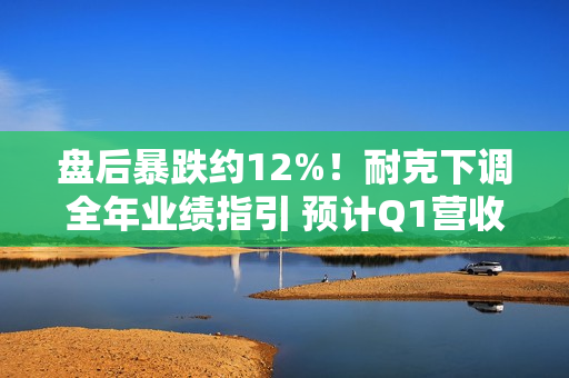 盘后暴跌约12%！耐克下调全年业绩指引 预计Q1营收下滑10% 第1张