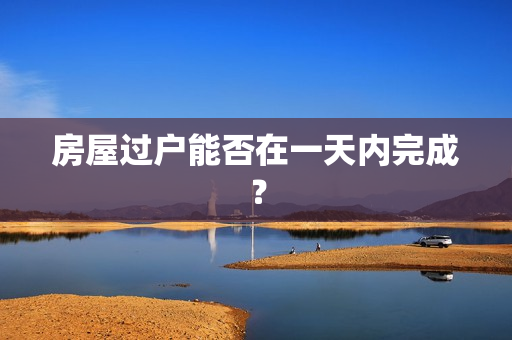 房屋过户能否在一天内完成？