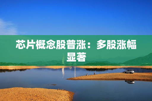 芯片概念股普涨：多股涨幅显著