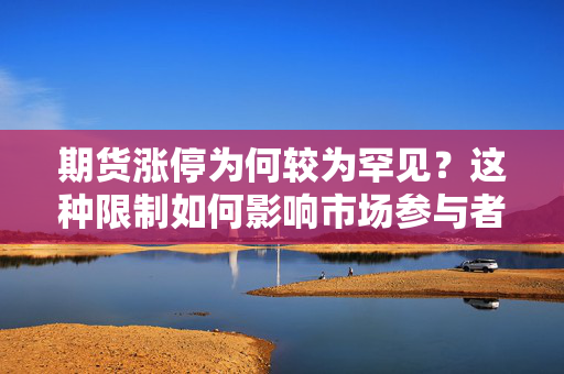 期货涨停为何较为罕见？这种限制如何影响市场参与者？