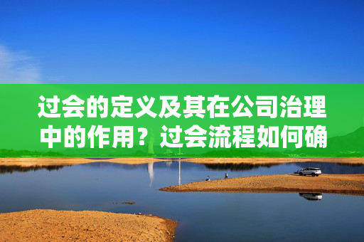 过会的定义及其在公司治理中的作用？过会流程如何确保公司决策的透明度？