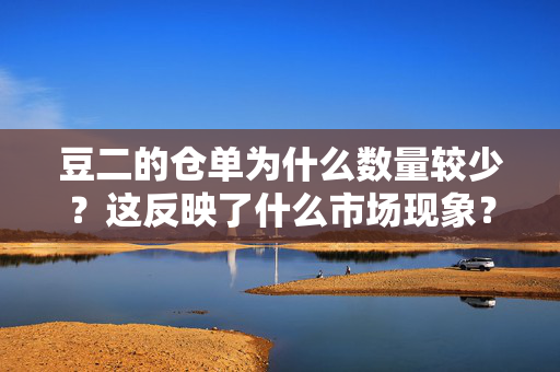 豆二的仓单为什么数量较少？这反映了什么市场现象？