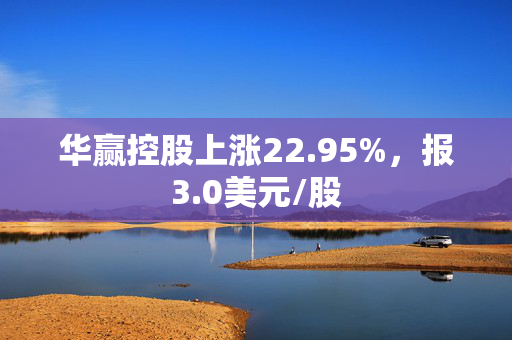 华赢控股上涨22.95%，报3.0美元/股
