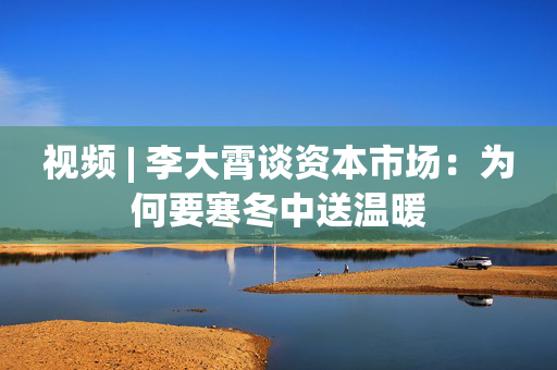 视频 | 李大霄谈资本市?。何我兴臀屡?第1张