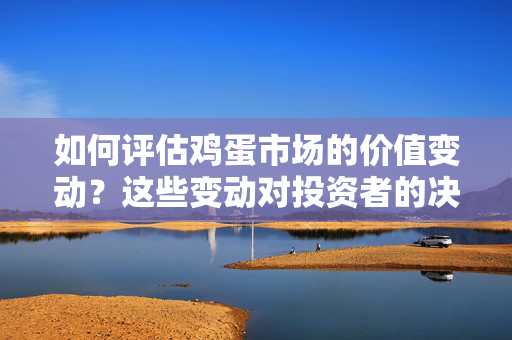 如何评估鸡蛋市场的价值变动？这些变动对投资者的决策有何启示？