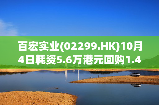 百宏实业(02299.HK)10月4日耗资5.6万港元回购1.4万股