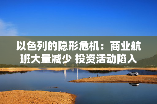 以色列的隐形?；荷桃岛桨啻罅考跎?投资活动陷入“孤岛”