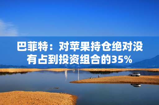 巴菲特：对苹果持仓绝对没有占到投资组合的35%
