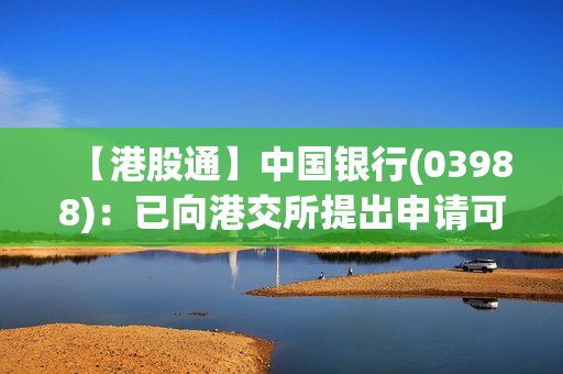 【港股通】中国银行(03988)：已向港交所提出申请可在其项下发行债券的400亿美元中期票据计划