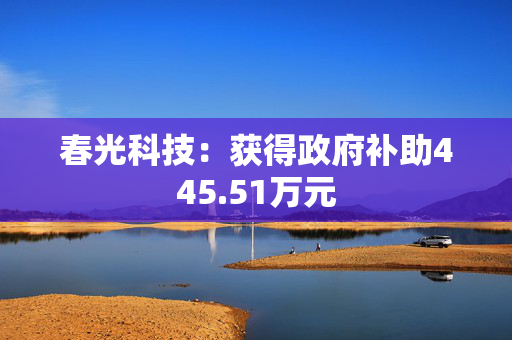 春光科技：获得政府补助445.51万元