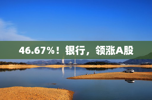 46.67%！银行，领涨A股 第1张
