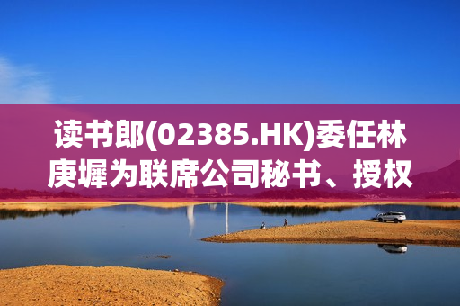 读书郎(02385.HK)委任林庚墀为联席公司秘书、授权代表及法律程序文件代理人